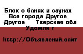 Блок о банях и саунах - Все города Другое » Другое   . Тверская обл.,Удомля г.